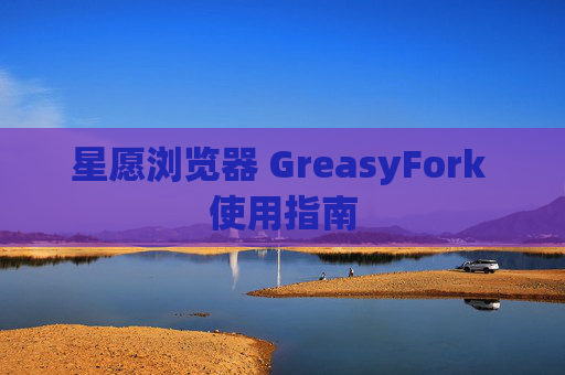 星愿浏览器 GreasyFork 使用指南